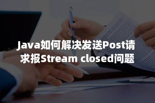 Java如何解决发送Post请求报Stream closed问题-eolink官网