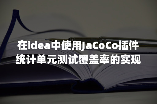 在idea中使用JaCoCo插件统计单元测试覆盖率的实现