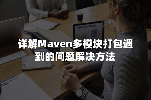 详解Maven多模块打包遇到的问题解决方法