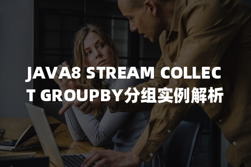 JAVA8 STREAM COLLECT GROUPBY分组实例解析-eolink官网