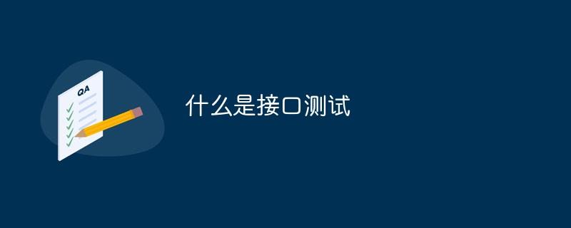 什么是接口测试,什么是接口测试参数化