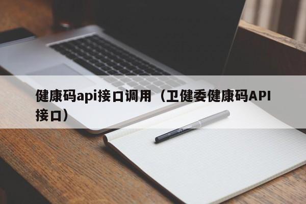 健康码api接口调用（卫健委健康码API接口）