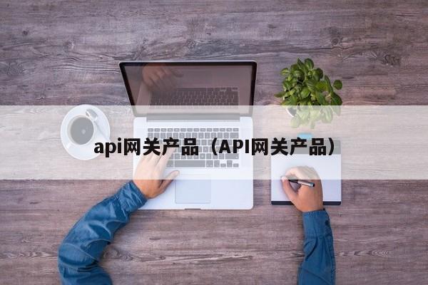 api网关产品（API网关产品）