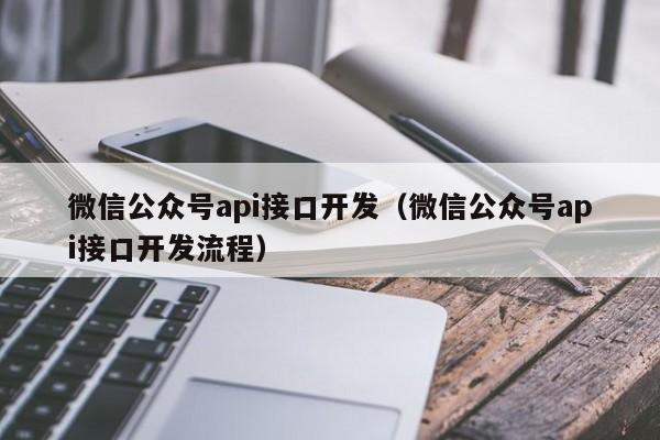 微信公众号api接口开发（微信公众号api接口开发流程）